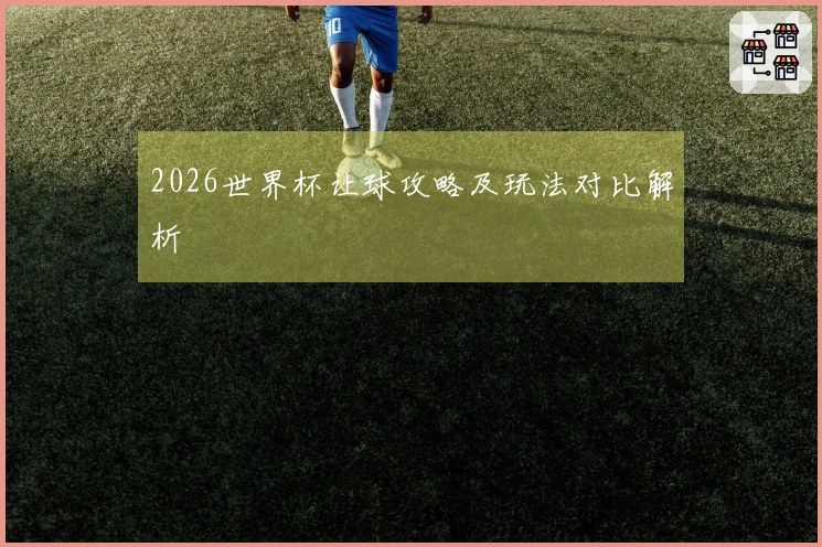 2026世界杯让球攻略及玩法对比解析