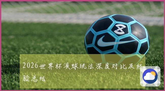 2026世界杯滚球玩法深度对比及经验总结