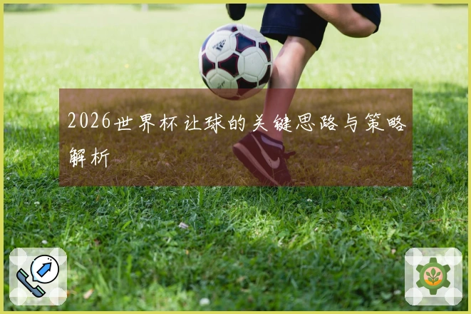 2026世界杯让球的关键思路与策略解析
