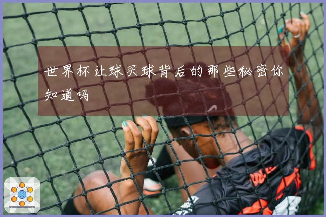 世界杯让球买球背后的那些秘密你知道吗