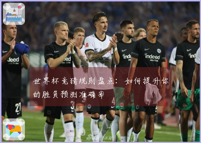 世界杯竞猜规则盘点：如何提升你的胜负预测准确率