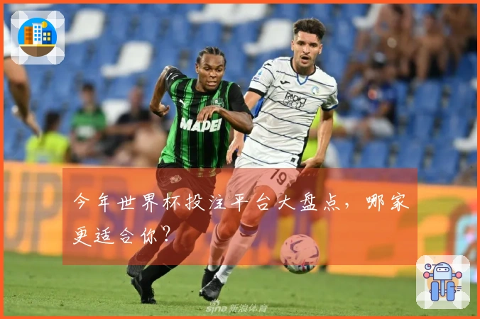 今年世界杯投注平台大盘点，哪家更适合你？