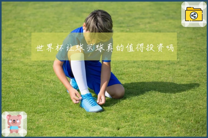 世界杯让球买球真的值得投资吗