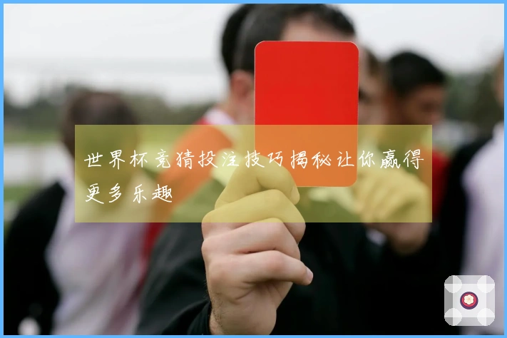 世界杯竞猜投注技巧揭秘让你赢得更多乐趣