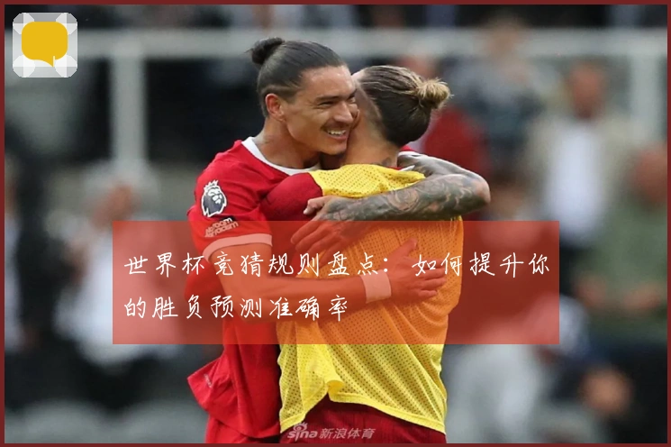 世界杯竞猜规则盘点：如何提升你的胜负预测准确率