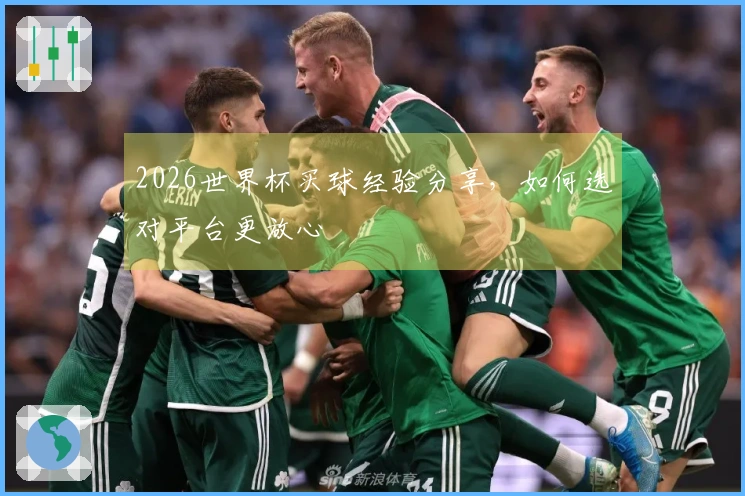 2026世界杯买球经验分享，如何选对平台更放心