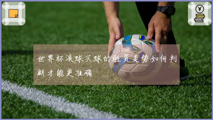 世界杯滚球买球的胜负走势如何判断才能更准确