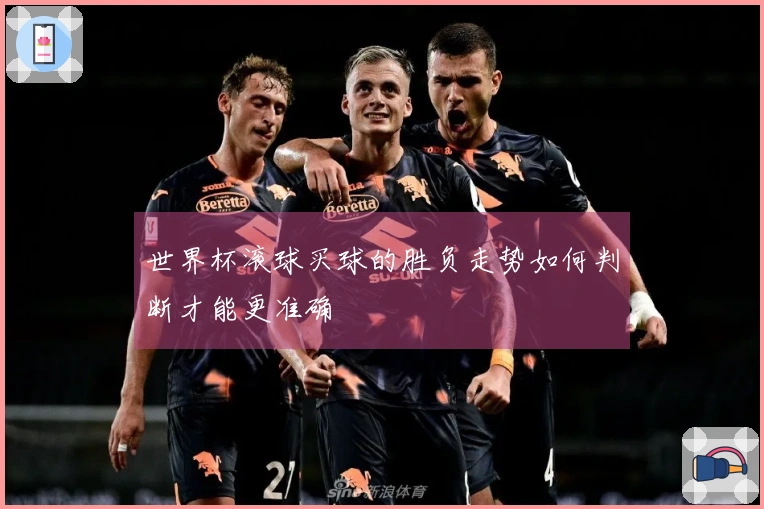 世界杯滚球买球的胜负走势如何判断才能更准确
