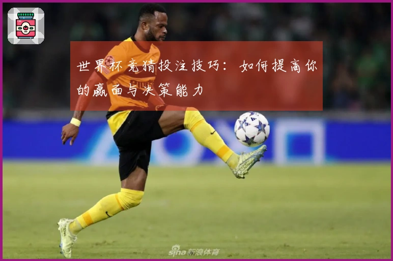 世界杯竞猜投注技巧：如何提高你的赢面与决策能力