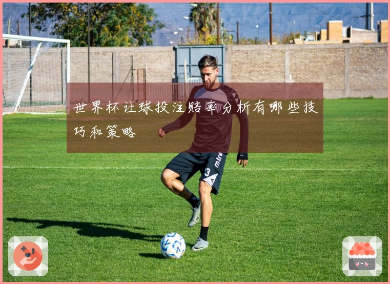 世界杯让球投注赔率分析有哪些技巧和策略